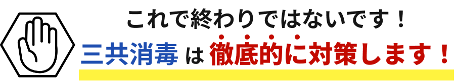 これで終わりではないです！三共消毒は徹底的に対策します！